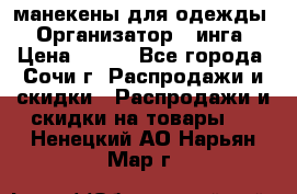 манекены для одежды › Организатор ­ инга › Цена ­ 100 - Все города, Сочи г. Распродажи и скидки » Распродажи и скидки на товары   . Ненецкий АО,Нарьян-Мар г.